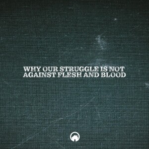 Why Our Struggle is Not Against Flesh and Blood