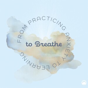 From Practicing Anxiety to Learning to Breathe