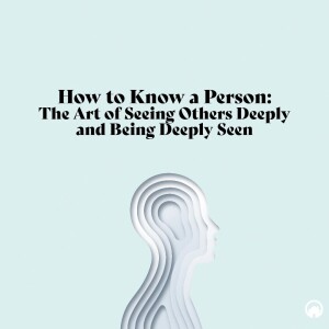 How to Know a Person: The Art of Seeing Others Deeply and Being Deeply Seen