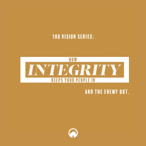 180 Vision Series: How Integrity Keeps Your People In and The Enemy Out.