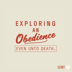 Lent: Exploring an Obedience Even Unto Death.