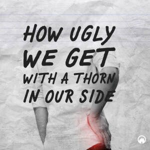 How Ugly We Get With a Thorn In Our Side