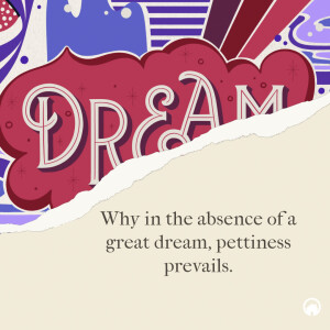 Why in the absence of a great dream, pettiness prevails.