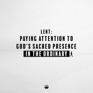 Lent: Paying Attention to God’s Sacred Presence in the Ordinary