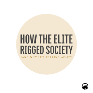 How the Elite Rigged Society (and why it’s falling apart)