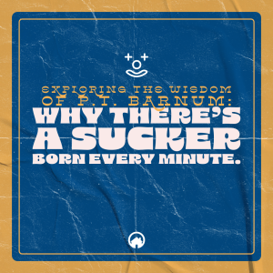 Exploring the Wisdom of P.T. Barnum: Why There’s A Sucker Born Every Minute.