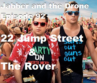 92 - Jabber and the Drone - 22 Jump Street &amp; The Rover