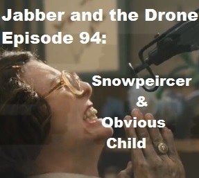 94 - Jabber and the Drone - Snowpeircer &amp; Obvious Child