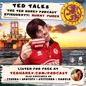 ‘Ted Talks’ - The Ted Hanky Podcast - Burnt Pubes