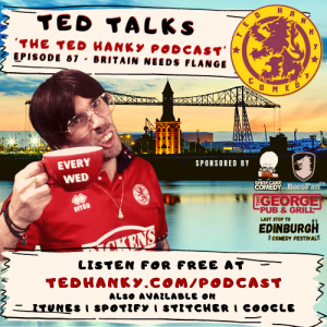 ‘Ted Talks’ - The Ted Hanky Podcast - BRITAIN NEEDS FLANGE