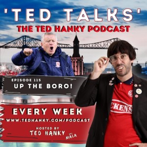 ’Ted Talks’ - The Ted Hanky Podcast : UP THE BORO!