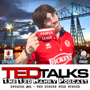 ‘Ted Talks’ - The Ted Hanky Podcast - The Ginger Fish Finger