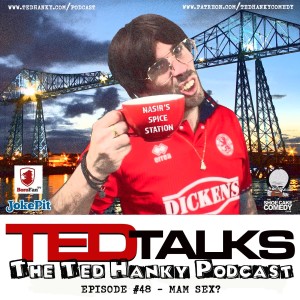 ‘Ted Talks’ - The Ted Hanky Podcast - Mam Sex?