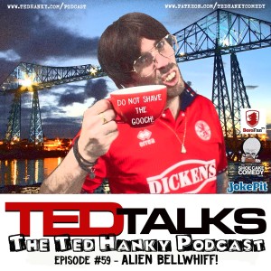 ‘Ted Talks’ - The Ted Hanky Podcast - Alien Bellwhiff