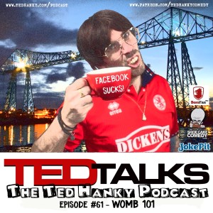 ‘Ted Talks’ - The Ted Hanky Podcast - Womb 101