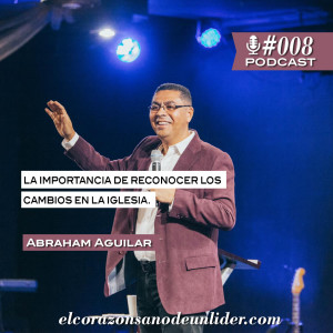 008: Abraham Aguilar en como reconocer los cambios y transiciones en la iglesia, como ensanchar nuestra mente como lideres y la importancia de establecer una visión.