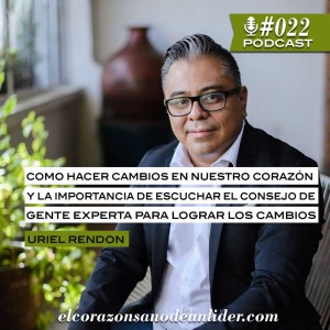 022: Uriel Rendon en cómo hacer cambios en nuestro corazón y la importancia de escuchar el consejo de gente experta para lograr los cambios.