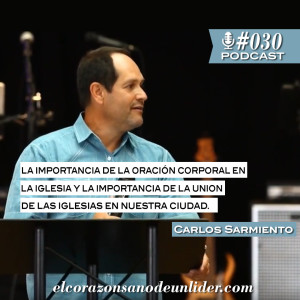 030: Carlos Sarmiento en la importancia de la oración corporativa en nuestra iglesia y de la unidad de las iglesias en nuestra ciudad.