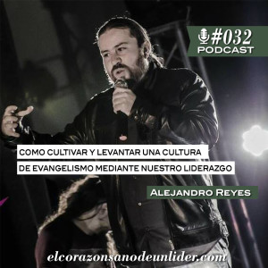 032: Alejandro Reyes en como cultivar una cultura de evangelismo en nuestro liderazgo.