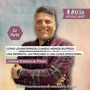 036: Jorge Enrique Pana (2a Parte) en como levantarse cuando hemos sufrido una derrota, un fracaso, o una caída emocional.