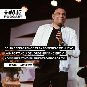 047: Edwin Castro cómo prepararnos para comenzar de nuevo y la importancia del orden financiero y administrativo en nuestro propósito.