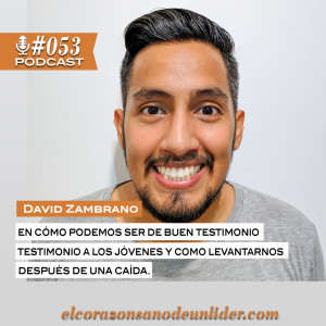 053: David Zambrano en como podemos ser de buen testimonio a los jóvenes y como levantarnos después de una caída.