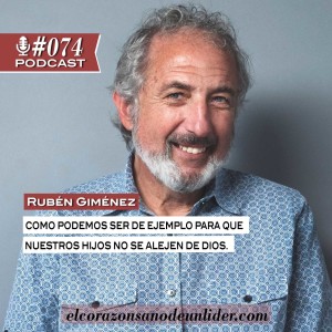 074: Rubén Giménez en como podemos ser de ejemplo para que nuestros hijos no se alejen de Dios.