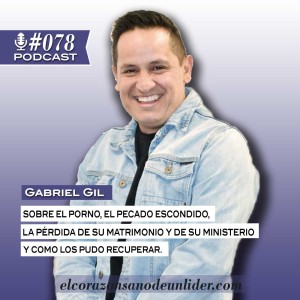 078: Gabriel Gil sobre el porno, el pecado escondido, la pérdida de su matrimonio y su ministerio y como los pudo recuperar.