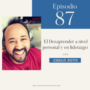 087: Cesar Soto en ¿Qué es Desaprender? y el proceso de de reaprender.