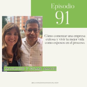 091: Mauricio y Gilma Amaya en como comenzar una empresa exitosa y vivir tu mejor vida como esposos en el proceso.