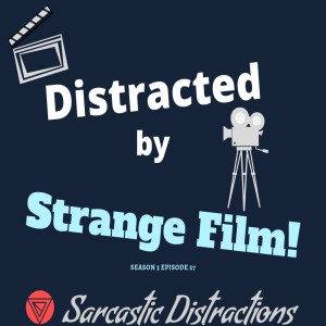 Sarcastic Distractions Season 3 Episode 27 Distracted By Strange Films