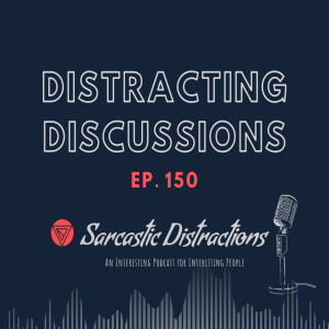 Sarcastic Distractions Episode 150 Distracting Discussions