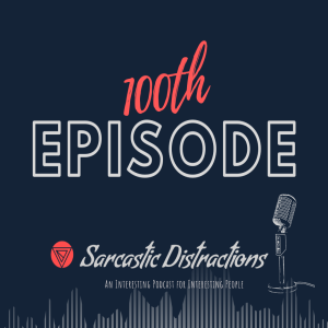 Sarcastic Distractions Episode 100 - The 100th Episode