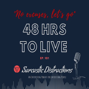 Sarcastic Distractions Episode 101 What Would We Do If We Only Had 48 Hours To Live