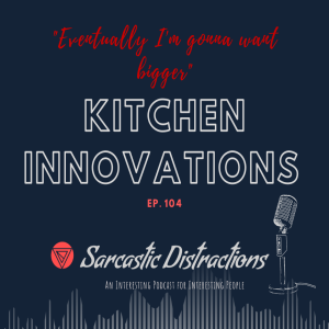 Sarcastic Distractions Episode 104 Kitchen Innovations