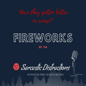 Sarcastic Distractions Episode 116 Fireworks