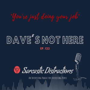 Sarcastic Distractions Episode 122 Dave’s Not Here