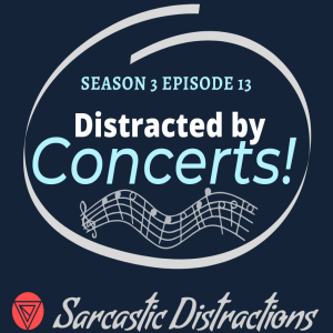 Sarcastic Distractions Season 3 Episode 13 Distracted By Concerts