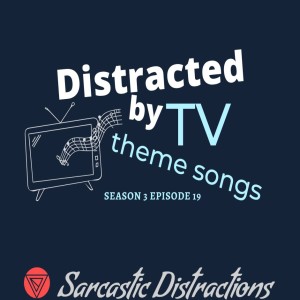 Sarcastic Distractions Season 3 Episode 19 Distracted By TV Theme Songs