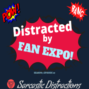 Sarcastic Distractions Season 3 Episode 29 Distracted By Fan Expo 2022!