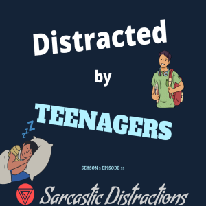 Sarcastic Distractions Season 3 Episode 33 Distracted By Teenagers