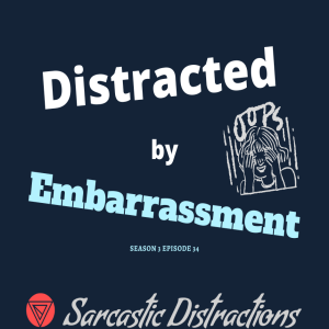 Sarcastic Distractions Season 3 Episode 34 Distracted By Embarrassment