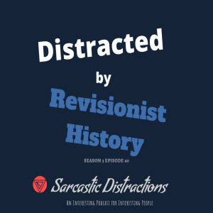 Sarcastic Distractions Season 3 Episode 40 Distracted By Revisionist History