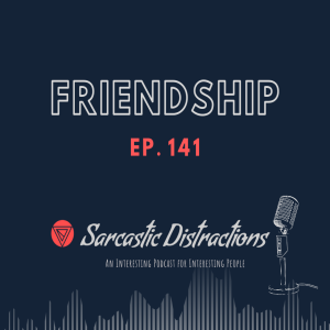 Sarcastic Distractions Episode 141 Friendship