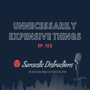 Sarcastic Distractions Episode 152 Unnecessarily Expensive Things