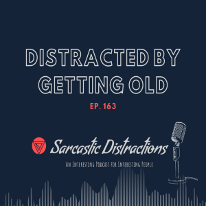 Sarcastic Distractions Episode 163 Distracted By Getting Old