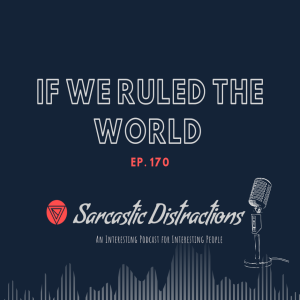 Sarcastic Distractions Episode 170 If We Ruled The World