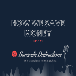 Sarcastic Distractions Episode 171 How We Save Money