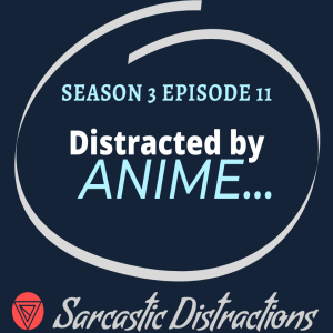 Sarcastic Distractions Season 3 Episode 11 Distracted By Anime