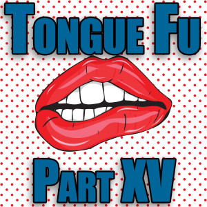 Tongue Fu - Part XV
